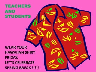 TEACHERS
AND
STUDENTS




WEAR YOUR
HAWAIIAN SHIRT
FRIDAY.
LET’S CELEBRATE
SPRING BREAK !!!!!
 