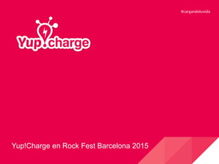 Yup!Charge en Rock Fest Barcelona 2015
#cargandotuvida
 