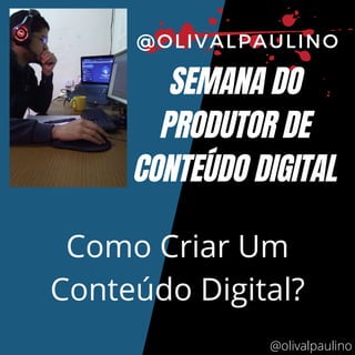 SEMANA DO
PRODUTOR DE
CONTEÚDO DIGITAL
@OLIVALPAULINO
Como Criar Um
Conteúdo Digital?
@olivalpaulino
 