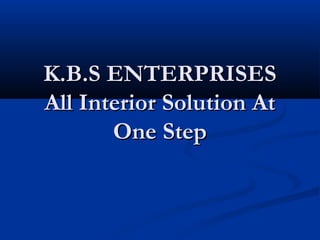 K.B.S ENTERPRISESK.B.S ENTERPRISES
All Interior Solution AtAll Interior Solution At
One StepOne Step
 
