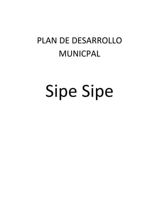 PLAN DE DESARROLLO
     MUNICPAL



 Sipe Sipe
 