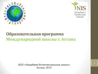 Образовательнаяпрограмма
Международной школы г. Астана
АОО «Назарбаев Интеллектуальные школы»
Астана, 2013
1
 