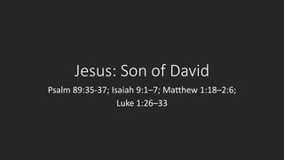 Jesus: Son of David
Psalm 89:35-37; Isaiah 9:1–7; Matthew 1:18–2:6;
Luke 1:26–33

 