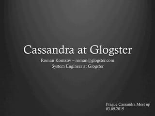 Cassandra at Glogster
Roman Komkov – roman@glogster.com
System Engineer at Glogster
Prague Cassandra Meet up
03.09.2015
 