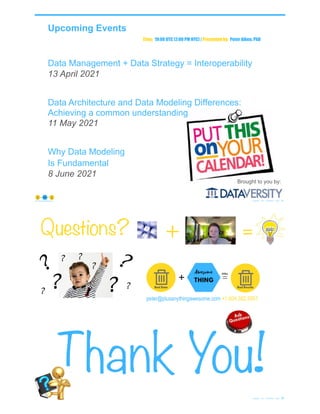 Data Management + Data Strategy = Interoperability
13 April 2021
Data Architecture and Data Modeling Differences:
Achieving a common understanding
11 May 2021
Why Data Modeling
Is Fundamental
8 June 2021
Upcoming Events
© Copyright 2021 by Peter Aiken Slide # 91
https://plusanythingawesome.com
Brought to you by:
Time: 19:00 UTC (2:00 PM NYC) | Presented by: Peter Aiken, PhD
peter@plusanythingawesome.com +1.804.382.5957
Questions?
Thank You!
© Copyright 2021 by Peter Aiken Slide # 92
+ =
 