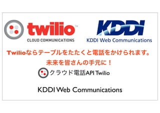 KDDI Web Communications
Twilioならテーブルをたたくと電話をかけられます。
未来を皆さんの手元に！
クラウド電話API Twilio
 