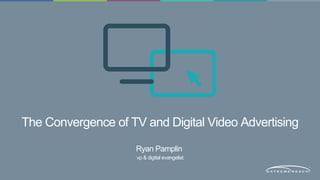The Convergence of TV and Digital Video Advertising
Ryan Pamplin
vp & digital evangelist
 