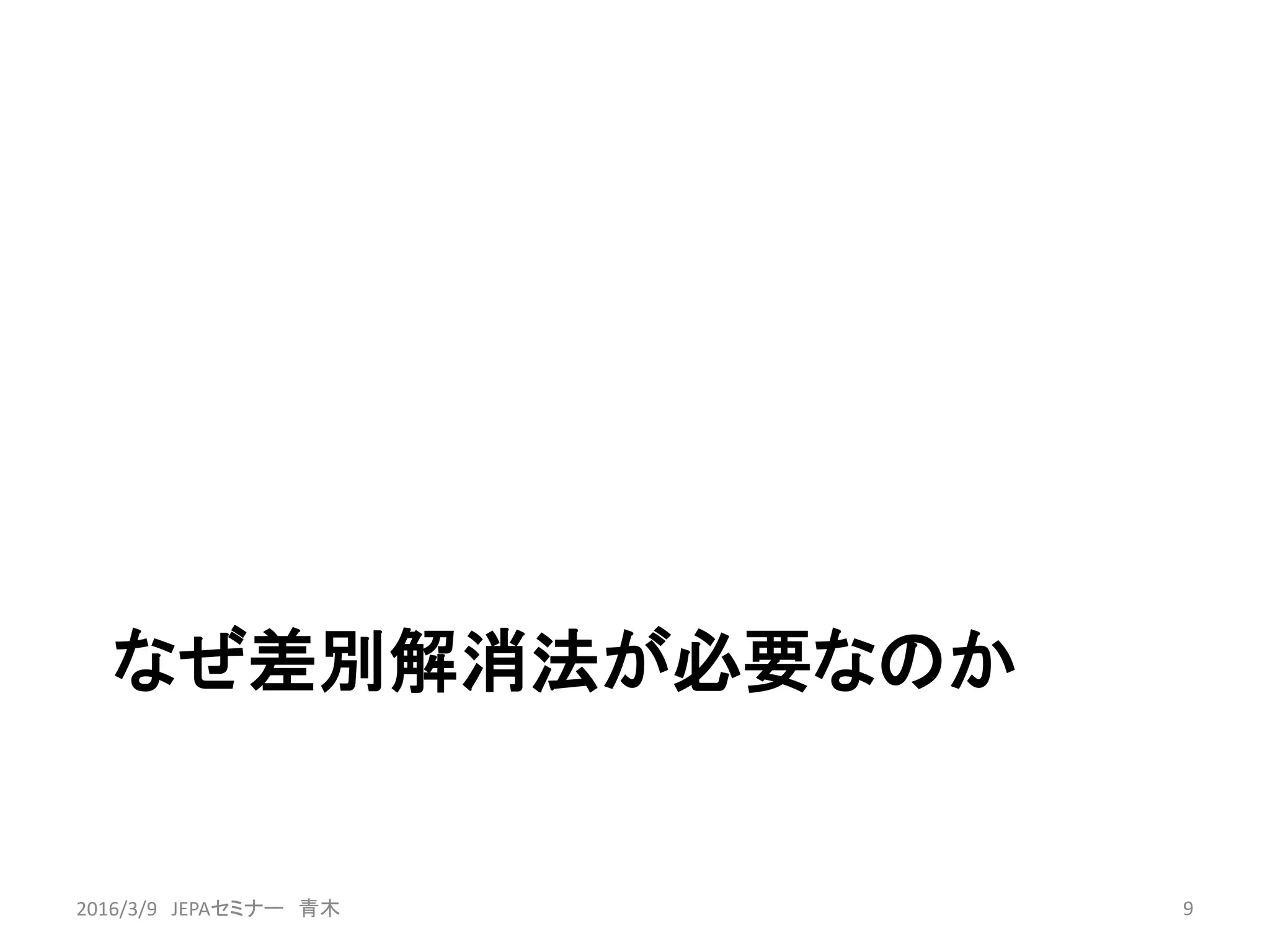 なぜ差別解消法が必要なのか
92016/3/9 JEPAセミナー 青木
 