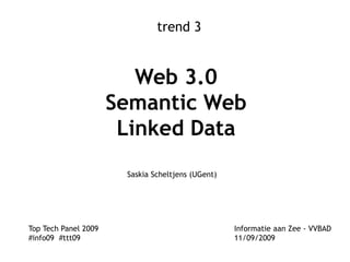 trend 3 Web 3.0Semantic WebLinked Data Saskia Scheltjens (UGent) Top Tech Panel 2009 			             Informatie aan Zee - VVBAD #info09  #ttt09				             11/09/2009 