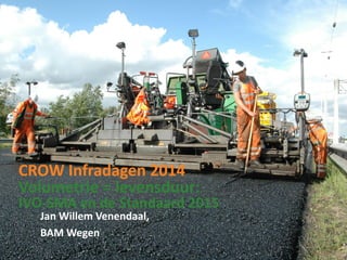 CROW Infradagen 2014
Volumetrie = levensduur:
IVO-SMA en de Standaard 2015
Jan Willem Venendaal,
BAM Wegen
 