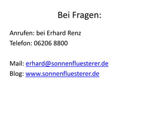 Bei Fragen:
Anrufen: bei Erhard Renz
Telefon: 06206 8800
Mail: erhard@sonnenfluesterer.de
Blog: www.sonnenfluesterer.de
 
