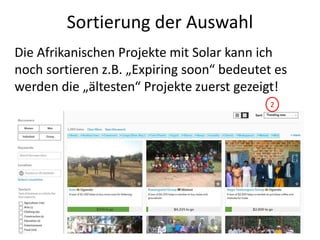 Sortierung der Auswahl
Die Afrikanischen Projekte mit Solar kann ich
noch sortieren z.B. „Expiring soon“ bedeutet es
werden die „ältesten“ Projekte zuerst gezeigt!
2
 