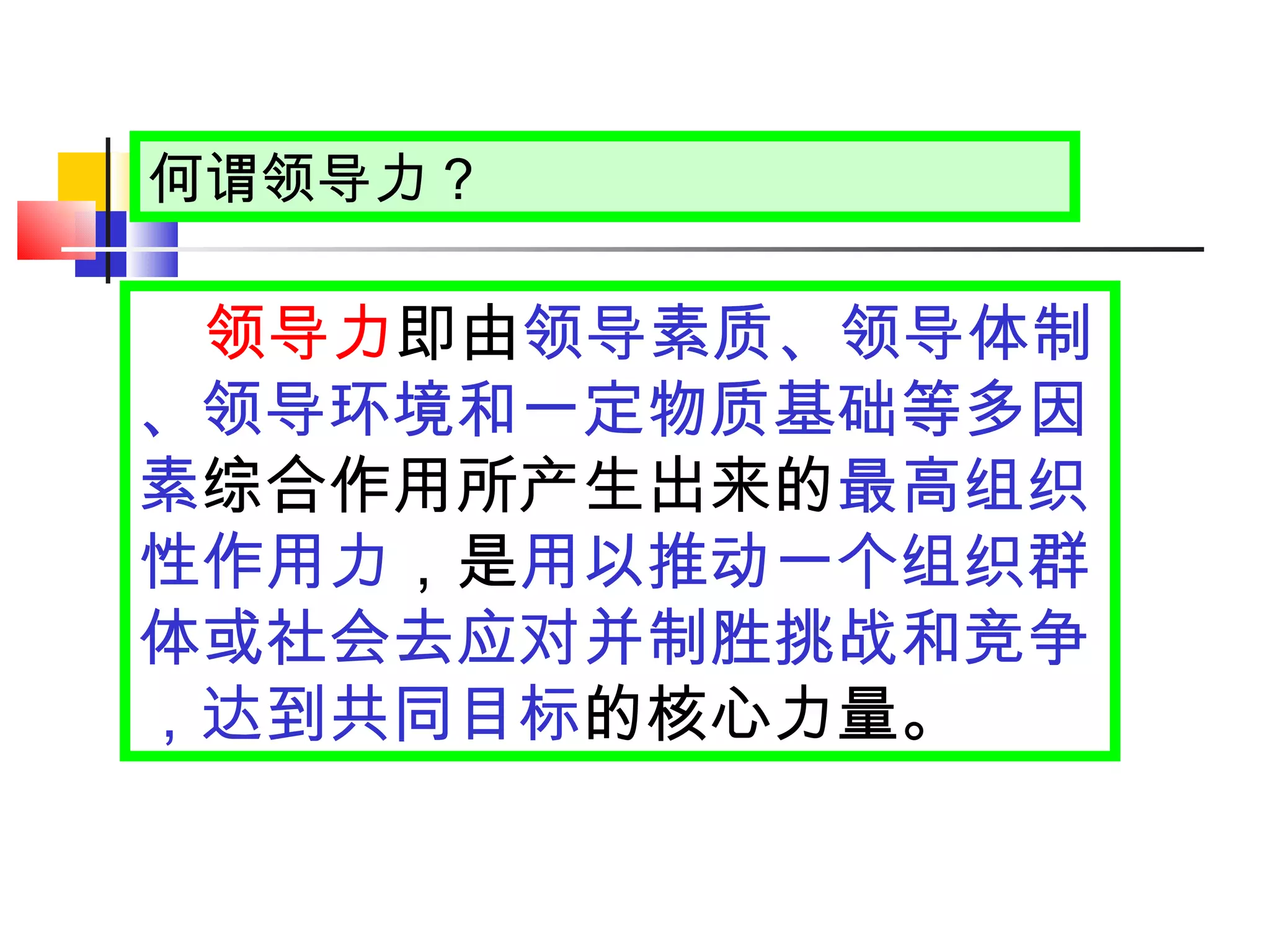 何谓领导力？ 领导力 即由 领导素质、领导体制、领导环境和一定物质基础等多因素 综合作用所产生出来的 最高组织性作用力 ，是 用以推动一个组织群体或社会去应对并制胜挑战和竞争，达到共同目标 的核心力量。 