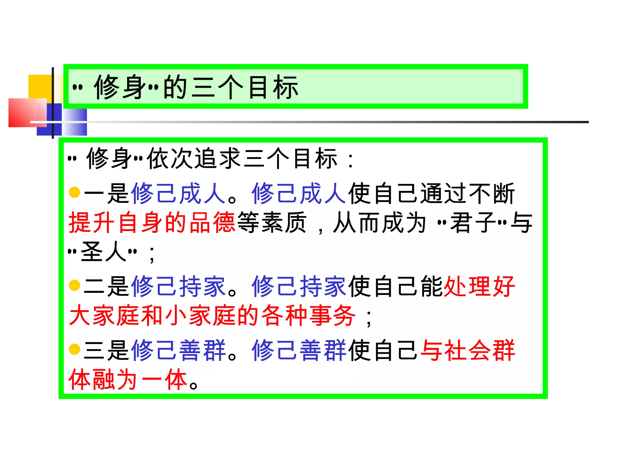 “ 修身 ” 的三个目标 “ 修身 ” 依次追求三个目标： 一是 修己成人 。 修己成人 使自己通过不断 提升自身的品德 等素质，从而成为  “ 君子 ” 与 “ 圣人 ” ； 二是 修己持家 。 修己持家 使自己能 处理好大家庭和小家庭的各种事务 ； 三是 修己善群 。 修己善群 使自己 与社会群体融为一体 。 