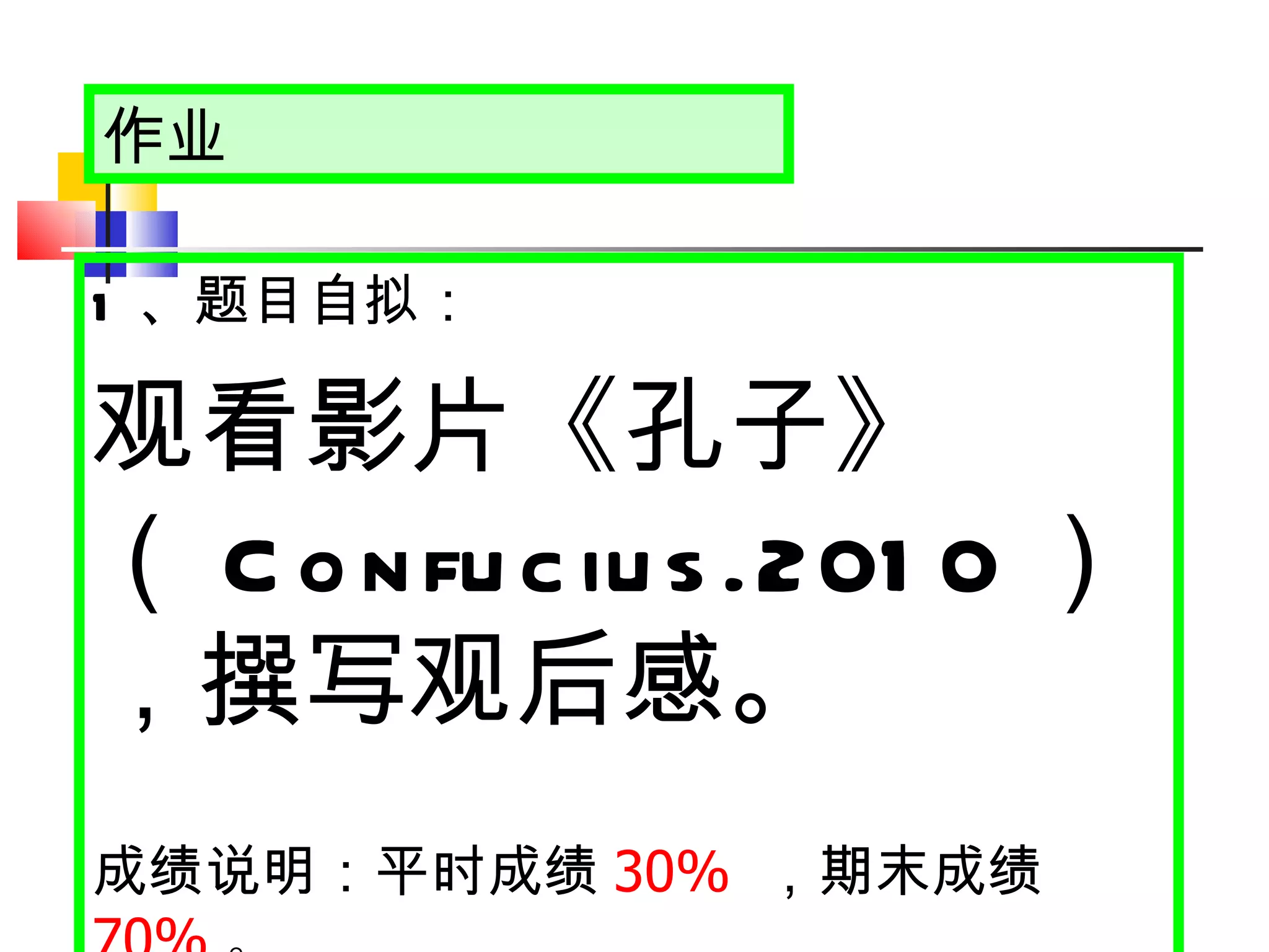 作业 1 、题目自拟： 观看影片《孔子》（ Confucius.2010 ），撰写观后感。 成绩说明：平时成绩 30%   ，期末成绩 70% 。 