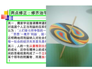 两点修正：修齐治平不要流于空谈！ 其一，儒家学说强调精神道德的约束是值得肯定的，但对追逐个人正当利益的压抑是应该加以否定的。马克思认为： “ 人们奋斗所争取的一切，都与他们的利益有关 ” ， “‘ 思想 ’ 一离开 ‘ 利益 ’ ，就一定会使自己出丑 ” 。马克思还明确地将利益纳入对社会存在基础的认识之中，指出 “ 每一社会的经济关系首先是作为利益表现出来的 ” 。 其二，人的一生 从童稚到白发 的变化，除了存在身体上的成长，还存在精神上的成长。从内到外、扩展心灵空间的思维线索构成了一个 立体陀螺 。这个陀螺不是效忠某个领导的附属物，而是 独一无二、独立自主的自在物 ！ 