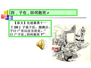 四，子在 , 回何敢死 ? 【原文】先进篇第十一 『 20 』子畏于匡，颜渊后。子曰 :“ 吾以汝为死矣。”曰 :“ 子在 , 回何敢死 ?” 颜回   