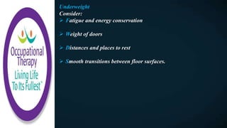 Underweight
Consider:
 Fatigue and energy conservation
 Weight of doors
 Distances and places to rest
 Smooth transitions between floor surfaces.
 