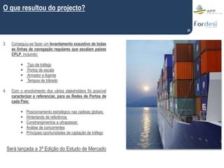 25
3. Conseguiu-se fazer um levantamento exaustivo de todas
as linhas de navegação regulares que escalam países
CPLP, incl...