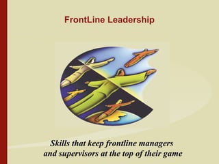 FrontLine Leadership
Skills that keep frontline managers
and supervisors at the top of their game
 