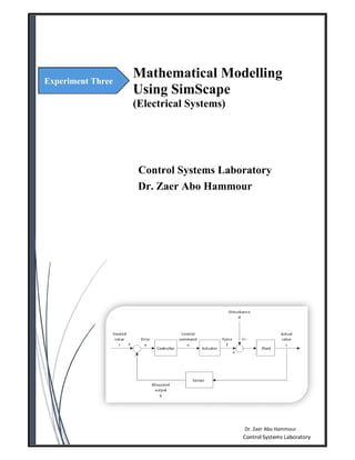  
 Control Systems Laboratory 
Dr. Zaer Abo Hammour
       
Experiment Three
Mathematical Modelling
Using SimScape 
(Electrical Systems)
Dr. Zaer Abo Hammour
Control Systems Laboratory
 