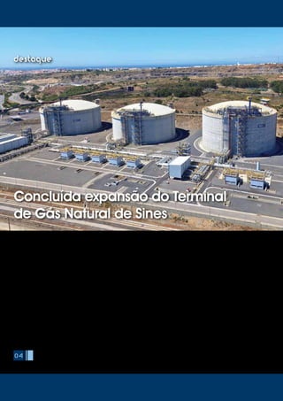 A REN – Redes Energéticas Nacionais, inaugurou no passado dia
24 de Setembro o projeto de expansão do Terminal de Gás Natural
Liquefeito (GNL) de Sines, um investimento avaliado em cerca de 200
milhões de euros que ficou concluído dentro dos prazos estabelecidos
e cumprindo o orçamento inicial previsto. Considerada uma das
principais infraestruturas energéticas do país, a conclusão deste projeto
permite garantir o aumento da capacidade instalada do Terminal em
62,5% dando resposta aos desafios do aumento da segurança de
abastecimento e simultaneamente do aumento da concorrência no
mercado nacional de Gás Natural.
A sessão solene que assinalou a ocasião foi presidida pelo Secretário
de Estado da Energia, Artur Trindade, que fez questão de lembrar o
compromisso dos governos português e espanhol de eliminar a dupla
tarifação na fronteira ibérica para o gás natural. “Numa perspetiva
de dinamização do mercado, segurança de abastecimento e de
complemento à política de descarbonização do consumo de energia,
é importante que a plataforma de entrada na Europa, que é a Península
Ibérica, seja cada vez mais relevada no contexto das infraestruturas
europeias de energia”, sublinhou.
Realçando que a concorrência faz baixar os preços, Artur Trindade
afirmou ainda que “a expansão do Terminal de Gás Natural Liquefeito
(GNL) de Sines e o facto de aumentarmos a escala e podermos ir
buscar gás natural mais barato, pode refletir-se nos preços a qualquer
momento”.
Por seu lado, Rui Cartaxo, presidente da REN, declarou que “este projeto
melhora a posição de Portugal no objetivo de construção de um hub de
gás natural na Península Ibérica, que tem todas as condições para ser
uma das principais portas de entrada de gás na Europa”.
O presidente da gestora das redes energéticas destacou que
Portugal passa a ter “as infraestruturas necessárias para um sistema de
abastecimento de gás quase seguro”, realçando que “fica a faltar a
04
destaque
Concluída expansão do Terminal
de Gás Natural de Sines
 