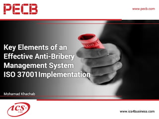 Key Elements of an effective
Anti-Bribery Management
System ISO 37001
Implementation
1October 13, 2016, Mohamad Khachab, Managing Partner, ICS
 