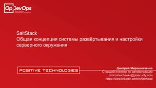 SaltStack
Общая концепция системы развёртывания и настройки
серверного окружения
Дмитрий Мирошниченко
Старший инженер по автоматизации
dmiroshnichenko@ptsecurity.com
https://www.linkedin.com/in/fishhead
 