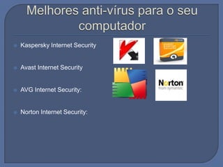 Melhores anti-vírus para o seu computadorKaspersky Internet SecurityAvast Internet SecurityAVG Internet Security:Norton Internet Security: