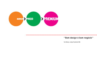 marca   preço   premium



                          ‘’Bom design é bom negócio’’
                          Tom Watson, antigo Presidente IBM
 