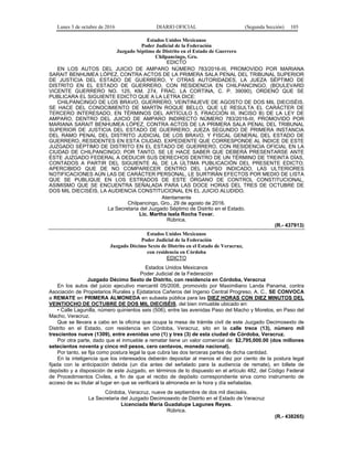 Lunes 3 de octubre de 2016 DIARIO OFICIAL (Segunda Sección) 103
Estados Unidos Mexicanos
Poder Judicial de la Federación
Juzgado Séptimo de Distrito en el Estado de Guerrero
Chilpancingo, Gro.
EDICTO
EN LOS AUTOS DEL JUICIO DE AMPARO NÚMERO 783/2016-III, PROMOVIDO POR MARIANA
SARAIT BENHUMEA LÓPEZ, CONTRA ACTOS DE LA PRIMERA SALA PENAL DEL TRIBUNAL SUPERIOR
DE JUSTICIA DEL ESTADO DE GUERRERO, Y OTRAS AUTORIDADES, LA JUEZA SÉPTIMO DE
DISTRITO EN EL ESTADO DE GUERRERO, CON RESIDENCIA EN CHILPANCINGO, (BOULEVARD
VICENTE GUERRERO NO. 125, KM. 274, FRAC. LA CORTINA, C. P. 39090), ORDENÓ QUE SE
PUBLICARA EL SIGUIENTE EDICTO QUE A LA LETRA DICE:
CHILPANCINGO DE LOS BRAVO, GUERRERO, VEINTINUEVE DE AGOSTO DE DOS MIL DIECISÉIS.
SE HACE DEL CONOCIMIENTO DE MARTÍN ROQUE BELLO, QUE LE RESULTA EL CARÁCTER DE
TERCERO INTERESADO, EN TÉRMINOS DEL ARTÍCULO 5, FRACCIÓN III, INCISO B) DE LA LEY DE
AMPARO, DENTRO DEL JUICIO DE AMPARO INDIRECTO NÚMERO 783/2016-III, PROMOVIDO POR
MARIANA SARAIT BENHUMEA LÓPEZ, CONTRA ACTOS DE LA PRIMERA SALA PENAL DEL TRIBUNAL
SUPERIOR DE JUSTICIA DEL ESTADO DE GUERRERO; JUEZA SEGUNDO DE PRIMERA INSTANCIA
DEL RAMO PENAL DEL DISTRITO JUDICIAL DE LOS BRAVO, Y FISCAL GENERAL DEL ESTADO DE
GUERRERO, RESIDENTES EN ESTA CIUDAD, EXPEDIENTE QUE CORRESPONDE AL ÍNDICE DE ESTE
JUZGADO SÉPTIMO DE DISTRITO EN EL ESTADO DE GUERRERO, CON RESIDENCIA OFICIAL EN LA
CIUDAD DE CHILPANCINGO; POR TANTO, SE LE HACE SABER QUE DEBERÁ PRESENTARSE ANTE
ÉSTE JUZGADO FEDERAL A DEDUCIR SUS DERECHOS DENTRO DE UN TÉRMINO DE TREINTA DÍAS,
CONTADOS A PARTIR DEL SIGUIENTE AL DE LA ÚLTIMA PUBLICACIÓN DEL PRESENTE EDICTO;
APERCIBIDO QUE DE NO COMPARECER DENTRO DEL LAPSO INDICADO, LAS ULTERIORES
NOTIFICACIONES AÚN LAS DE CARÁCTER PERSONAL, LE SURTIRÁN EFECTOS POR MEDIO DE LISTA
QUE SE PUBLIQUE EN LOS ESTRADOS DE ESTE ÓRGANO DE CONTROL CONSTITUCIONAL,
ASIMISMO QUE SE ENCUENTRA SEÑALADA PARA LAS DOCE HORAS DEL TRES DE OCTUBRE DE
DOS MIL DIECISÉIS, LA AUDIENCIA CONSTITUCIONAL EN EL JUICIO ALUDIDO.
Atentamente
Chilpancingo, Gro., 29 de agosto de 2016.
La Secretaria del Juzgado Séptimo de Distrito en el Estado.
Lic. Martha Isela Rocha Tovar.
Rúbrica.
(R.- 437913)
Estados Unidos Mexicanos
Poder Judicial de la Federación
Juzgado Décimo Sexto de Distrito en el Estado de Veracruz,
con residencia en Córdoba
EDICTO
Estados Unidos Mexicanos
Poder Judicial de la Federación
Juzgado Décimo Sexto de Distrito, con residencia en Córdoba, Veracruz
En los autos del juicio ejecutivo mercantil 05/2008, promovido por Maximiliano Landa Panama, contra
Asociación de Propietarios Rurales y Ejidatarios Cañeros del Ingenio Central Progreso, A. C.. SE CONVOCA
a REMATE en PRIMERA ALMONEDA en subasta pública para las DIEZ HORAS CON DIEZ MINUTOS DEL
VEINTIOCHO DE OCTUBRE DE DOS MIL DIECISÉIS, del bien inmueble ubicado en:
• Calle Lagunilla, número quinientos seis (506), entre las avenidas Paso del Macho y Morelos, en Paso del
Macho, Veracruz.
Que se llevara a cabo en la oficina que ocupa la mesa de trámite civil de este Juzgado Decimosexto de
Distrito en el Estado, con residencia en Córdoba, Veracruz, sito en la calle trece (13), número mil
trescientos nueve (1309), entre avenidas uno (1) y tres (3) de esta ciudad de Córdoba, Veracruz.
Por otra parte, dado que el inmueble a rematar tiene un valor comercial de: $2,795,000.00 (dos millones
setecientos noventa y cinco mil pesos, cero centavos, moneda nacional).
Por tanto, se fija como postura legal la que cubra las dos terceras partes de dicha cantidad.
En la inteligencia que los interesados deberán depositar al menos el diez por ciento de la postura legal
fijada con la anticipación debida (un día antes del señalado para la audiencia de remate), en billete de
depósito y a disposición de este Juzgado, en términos de lo dispuesto en el artículo 482, del Código Federal
de Procedimientos Civiles, a fin de que el recibo de depósito correspondiente sirva como instrumento de
acceso de su titular al lugar en que se verificará la almoneda en la hora y día señaladas.
Córdoba, Veracruz, nueve de septiembre de dos mil dieciséis.
La Secretaria del Juzgado Decimosexto de Distrito en el Estado de Veracruz
Licenciada María Guadalupe Lagunes Reyes.
Rúbrica.
(R.- 438265)
 