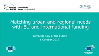 Matching urban and regional needs
with EU and international funding
Promoting City of the Future
8 October 2019
 