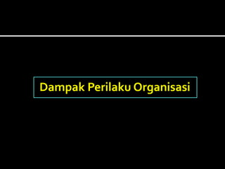 Dampak Perilaku Organisasi
 