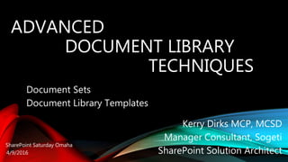 ADVANCED
DOCUMENT LIBRARY
TECHNIQUES
Document Sets
Document Library Templates
Kerry Dirks MCP, MCSD
Manager Consultant, Sogeti
SharePoint Solution Architect4/9/2016
SharePoint Saturday Omaha
 