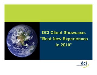 DCI Client Showcase:
“Best New Experiences
        in 2010”
 