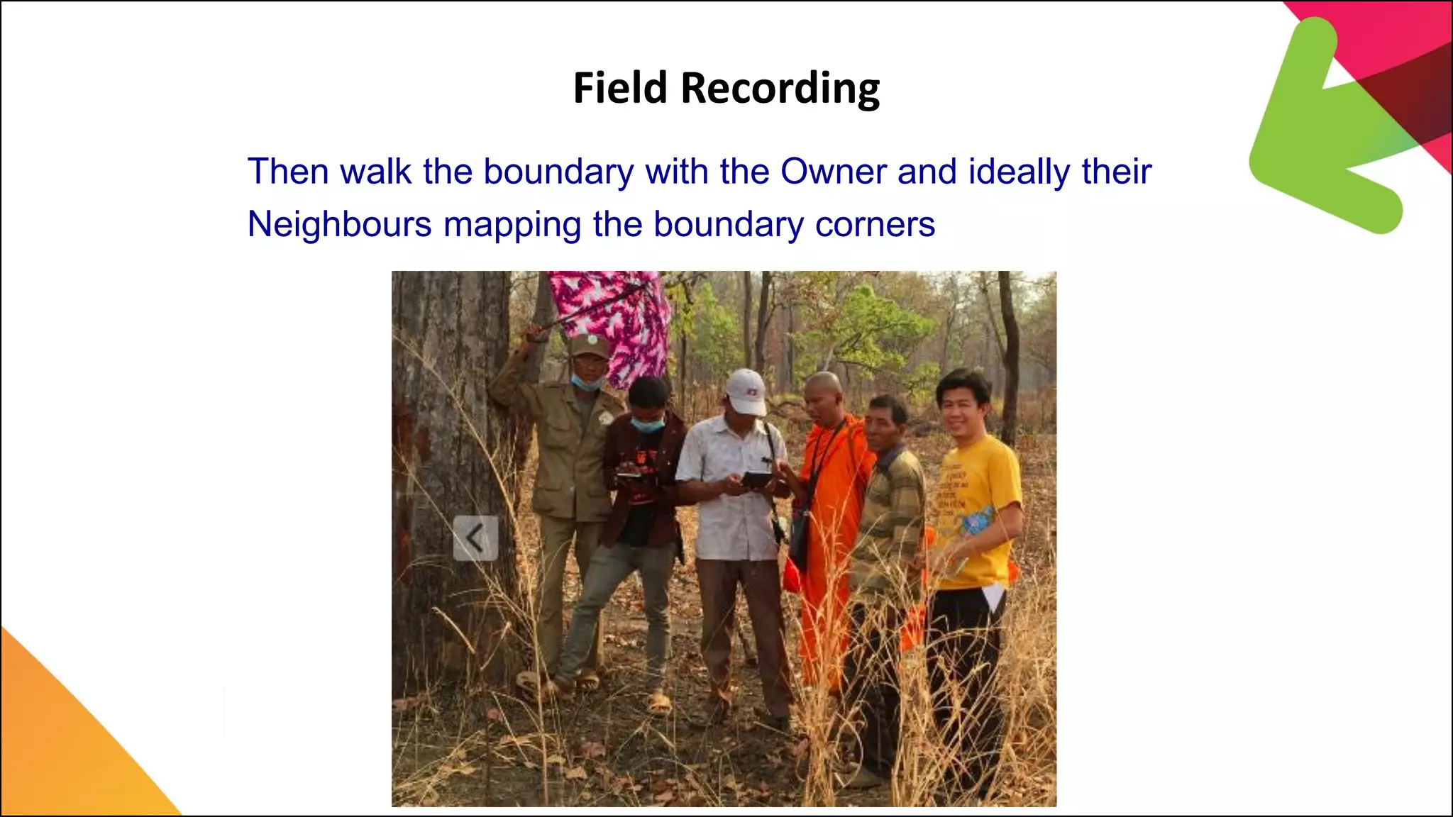 Field Recording
Then walk the boundary with the Owner and ideally their
Neighbours mapping the boundary corners
 