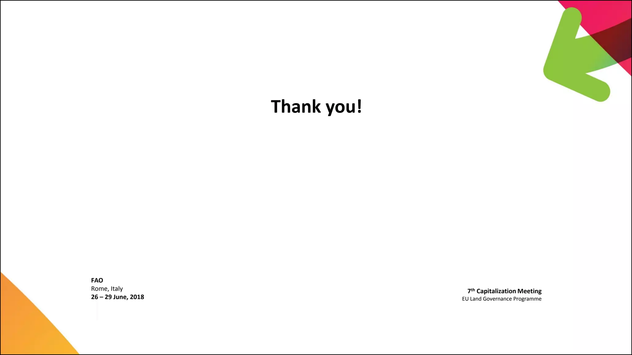 Thank you!
7th Capitalization Meeting
EU Land Governance Programme
FAO
Rome, Italy
26 – 29 June, 2018
 