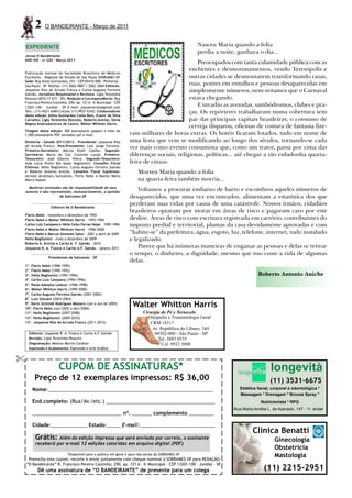 2     O BANDEIRANTE - Março de 2011


    EXPEDIENTE                                                                                      Nasceu Maria quando a folia
                                                                                                    perdia a noite, ganhava o dia...
Jornal O Bandeirante
ANO XIX - no 220 - Março 2011
                                                                                              Preocupados com tanta calamidade pública com as
                                                                                           enchentes e desmoronamentos, vendo Teresópolis e
Publicação mensal da Sociedade Brasileira de Médicos
Escritores - Regional do Estado de São Paulo SOBRAMES-SP.                                  outras cidades se desmontarem transformando casas,
Sede: Rua Alves Guimarães, 251 - CEP 05410-000 - Pinheiros -
São Paulo - SP Telefax: (11) 3062-9887 / 3062-3604 Editores:                               ruas, pontes em entulhos e pessoas desaparecidas em
Josyanne Rita de Arruda Franco e Carlos Augusto Ferreira                                   simplesmente números, nem notamos que o Carnaval
Galvão. Jornalista Responsável e Revisora: Ligia Terezinha
Pezzuto (MTb 17.671 - SP). Redação e Correspondência: Rua                                  estava chegando.
Francisco Pereira Coutinho, 290, ap. 121 A – V. Municipal – CEP
13201-100 – Jundiaí – SP E-mail: josyannerita@gmail.com                                       E invadiu as avenidas, sambódromos, clubes e pra-
Tels.: (11) 4521-6484 Celular (11) 9937-6342. Colaboradores                                ças. Os repórteres trabalharam numa cobertura sem
desta edição: Alitta Guimarães Costa Reis, Evanir da Silva
Carvalho, Ligia Terezinha Pezzuto, Roberto Aniche, Sônia                                   par das principais capitais brasileiras; o consumo de
Regina Andruskevicius de Castro, Walter Whitton Harris.
                                                                                           cerveja disparou, oficinas de costura de fantasia fize-
Tiragem desta edição: 300 exemplares (papel) e mais de
1.000 exemplares PDF enviados por e-mail.                         ram milhares de horas extras. Os hotéis ficaram lotados, tudo em nome de
Diretoria - Gestão 2011/2012 - Presidente: Josyanne Rita          uma festa que vem se modificando ao longo dos séculos, tornando-se cada
de Arruda Franco. Vice-Presidente: Luiz Jorge Ferreira.
Primeiro-Secretário: Márcia Etelli Coelho. Segundo-
                                                                  vez mais como evento consumista que, como um trator, passa por cima das
Secretário: Maria do Céu Coutinho Louzã. Primeiro-                diferenças sociais, religiosas, políticas... até chegar a tão enfadonha quarta-
Tesoureiro: José Alberto Vieira. Segundo-Tesoureiro:
Aida Lúcia Pullin Dal Sasso Begliomini. Conselho Fiscal           feira de cinzas.
Efetivos: Hélio Begliomini, Carlos Augusto Ferreira Galvão
e Roberto Antonio Aniche. Conselho Fiscal Suplentes:                   Morreu Maria quando a folia
Alcione Alcântara Gonçalves, Flerts Nebó e Manlio Mário
Marco Napoli.                                                          na quarta-feira também morria...
      Matérias assinadas são de responsabilidade de seus
    autores e não representam, necessariamente, a opinião
                                                                      Voltamos a procurar embaixo de barro e escombros aqueles números de
                       da Sobrames-SP                             desaparecidos, que uma vez encontrados, alimentam a estatística dos que
                  Editores de O Bandeirante
                                                                  perderam suas vidas por causa de uma catástrofe. Nossos irmãos, cidadãos
                                                                  brasileiros optaram por morar em áreas de risco e pagaram caro por este
Flerts Nebó – novembro a dezembro de 1992
Flerts Nebó e Walter Whitton Harris – 1993-1994                   deslize. Áreas de risco com escritura registrada em cartório, contribuintes do
Carlos Luiz Campana e Hélio Celso Ferraz Najar – 1995-1996        imposto predial e territorial, plantas da casa devidamente aprovadas e com
Flerts Nebó e Walter Whitton Harris – 1996-2000
Flerts Nebó e Marcos Gimenes Salun – 2001 a abril de 2009         “habite-se” da prefeitura, água, esgoto, luz, telefone, internet, tudo instalado
Helio Begliomini – maio a dezembro de 2009                        e legalizado.
Roberto A. Aniche e Carlos A. F. Galvão - 2010
Josyanne R. A. Franco e Carlos A.F. Galvão - janeiro 2011             Parece que há inúmeras maneiras de enganar as pessoas e delas se retirar
                                                                  o tempo, o dinheiro, a dignidade, mesmo que isso custe a vida de algumas
                 Presidentes da Sobrames – SP
                                                                  delas.
1º. Flerts Nebó (1988-1990)
2º. Flerts Nebó (1990-1992)
3º. Helio Begliomini (1992-1994)                                                                                              Roberto Antonio Aniche
4º. Carlos Luiz Campana (1994-1996)
5º. Paulo Adolpho Leierer (1996-1998)
6º. Walter Whitton Harris (1999-2000)
7º. Carlos Augusto Ferreira Galvão (2001-2002)
8º. Luiz Giovani (2003-2004)
9º. Karin Schmidt Rodrigues Massaro (jan a out de 2005)
10º. Flerts Nebó (out/2005 a dez/2006)
                                                                    Walter Whitton Harris
11º. Helio Begliomini (2007-2008)                                         Cirurgia do Pé e Tornozelo
12º. Helio Begliomini (2009-2010)                                           Ortopedia e Traumatologia Geral
13º. Josyanne Rita de Arruda Franco (2011-2012)                              CRM 18317
                                                                              Av. República do Líbano, 344
     Editores: Josyanne R. A. Franco e Carlos A.F. Galvão                      04502-000 - São Paulo - SP
     Revisão: Ligia Terezinha Pezzuto                                            Tel. 3885 8535
     Diagramação: Mateus Marins Cardoso                                            Cel. 9932 5098
     Impressão e Acabamento: Expressão e Arte Gráfica



                       CUPOM DE ASSINATURAS*                                                                                         longevità
         Preço de 12 exemplares impressos: R$ 36,00                                                                                  (11) 3531-6675
       Nome:___________________________________________________________                                              Estética facial, corporal e odontológica *
                                                                                                                     Massagem * Drenagem * Bronze Spray *
       End.completo: (Rua/Av./etc.) _______________________________________                                                     Nutricionista * RPG
                                                                                                                  Rua Maria Amélia L. de Azevedo, 147 - 1o. andar
       ________________________________ nº. _______ complemento _________

       Cidade:_____________ Estado:_____ E-mail:___________________________
                                                                                                                           Clínica Benatti
         Grátis:   Além da edição impressa que será enviada por correio, o assinante                                                   Ginecologia
         receberá por e-mail 12 edições coloridas em arquivo digital (PDF)
                                                                                                                                       Obstetrícia
                             *Disponível para o público em geral e para não sócios da SOBRAMES-SP
     Preencha este cupom, recorte e envie juntamente com cheque nominal à SOBRAMES-SP para REDAÇÃO
                                                                                                                                       Mastologia
    “O Bandeirante” R. Francisco Pereira Coutinho, 290, ap. 121 A - V. Municipal - CEP 13201-100 - Jundiaí - SP
          Dê uma assinatura de “O BANDEIRANTE” de presente para um colega                                                        (11) 2215-2951
 