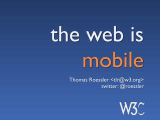 the web is
   mobile
  Thomas Roessler <tlr@w3.org>
             twitter: @roessler
 