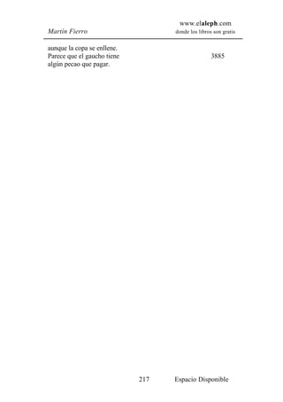 www.elaleph.com
Martín Fierro                      donde los libros son gratis


aunque la copa se enllene.
Parece que el gaucho tiene                         3885
algún pecao que pagar.




                             217   Espacio Disponible
 