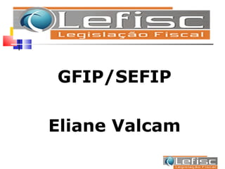 GFIP/SEFIP

Eliane Valcam
 