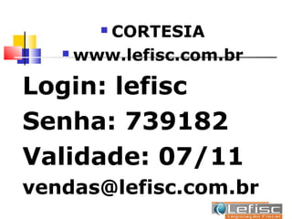 CORTESIA
       

    www.lefisc.com.br


Login: lefisc
Senha: 739182
Validade: 07/11
vendas@lefisc.com.br
 