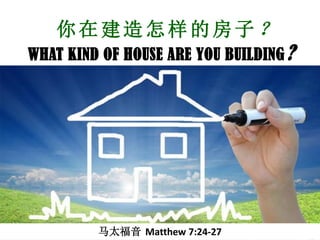 你在建造怎样的房子？
WHAT KIND OF HOUSE ARE YOU BUILDING ?

马太福音 Matthew 7:24-27

 