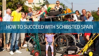 HOW TO SUCCEED WITH SCHIBSTED SPAIN 
11 
 