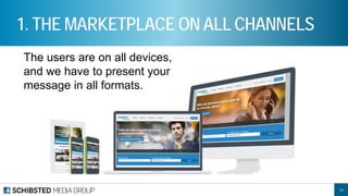13 
1. THE MARKETPLACE ON ALL CHANNELS 
The users are on all devices, and we have to present your message in all formats.  