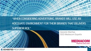 “WHEN CONSIDERING ADVERTISING, BRANDS WILL USEAN ADEQUATE ENVIRONMENT FOR THEIR BRANDS THAT DELIVERS SUPERIOR ROI.” 
17 
Gerardo Mariñas CEO Mediacom España  