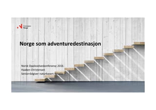 Norge som adventuredestinasjon
Norsk Opplevelseskonferanse 2016
Haaken Christensen
Seniorrådgiver naturbasert reiseliv
 