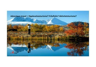 Adventuretravel=Opplevelsesturisme?Friluftsliv?Aktivitetsturisme?
Foto:AsgeirHelgestadArcticLight AS‐visitnorway.com
 