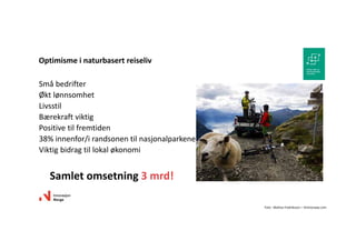 Småbedrifter
Øktlønnsomhet
Livsstil
Bærekraftviktig
Positivetilfremtiden
38%innenfor/irandsonentilnasjonalparkene
Viktigbidragtillokaløkonomi
Optimismeinaturbasertreiseliv
Samletomsetning3mrd!
Foto:MattiasFredriksson– Visitnorway.com
 