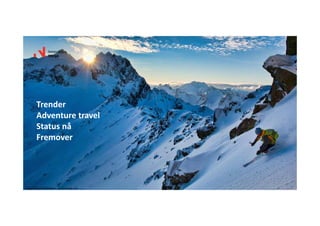Foto:Håvard Myklebust ‐ Visitnorway.com
Trender
Adventuretravel
Statusnå
Fremover
 